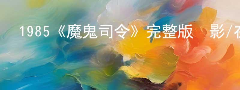 艾永明發布1985《魔鬼司令》完整版電影/在線觀看/百度云-美劇天堂